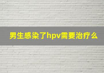 男生感染了hpv需要治疗么