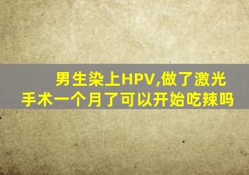 男生染上HPV,做了激光手术一个月了可以开始吃辣吗