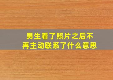 男生看了照片之后不再主动联系了什么意思