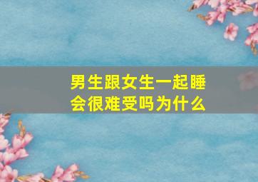 男生跟女生一起睡会很难受吗为什么