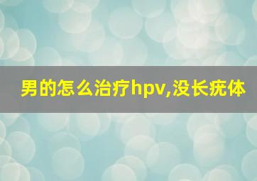 男的怎么治疗hpv,没长疣体