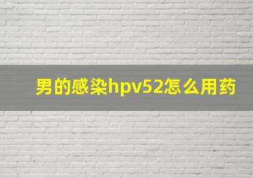 男的感染hpv52怎么用药