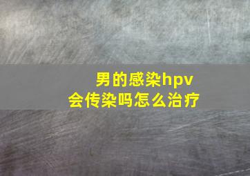 男的感染hpv会传染吗怎么治疗