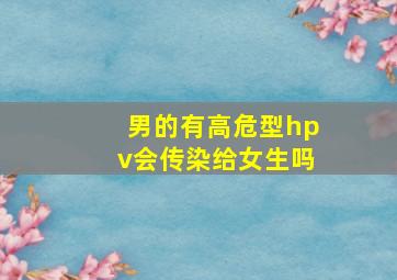 男的有高危型hpv会传染给女生吗