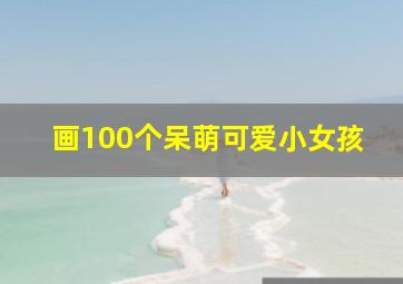 画100个呆萌可爱小女孩