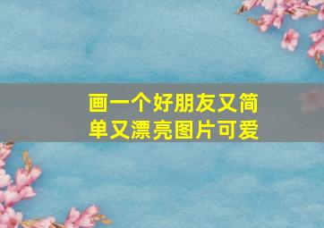 画一个好朋友又简单又漂亮图片可爱