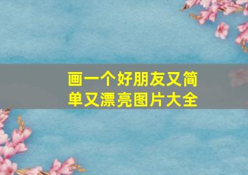 画一个好朋友又简单又漂亮图片大全