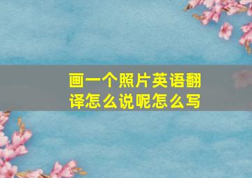 画一个照片英语翻译怎么说呢怎么写