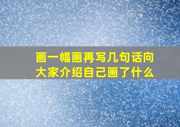 画一幅画再写几句话向大家介绍自己画了什么