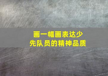 画一幅画表达少先队员的精神品质