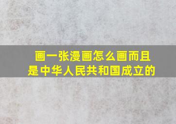 画一张漫画怎么画而且是中华人民共和国成立的