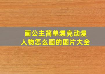 画公主简单漂亮动漫人物怎么画的图片大全