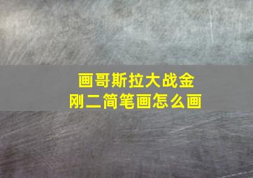 画哥斯拉大战金刚二简笔画怎么画