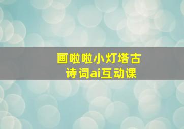 画啦啦小灯塔古诗词ai互动课