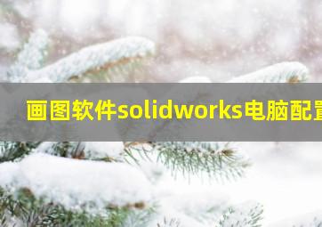 画图软件solidworks电脑配置