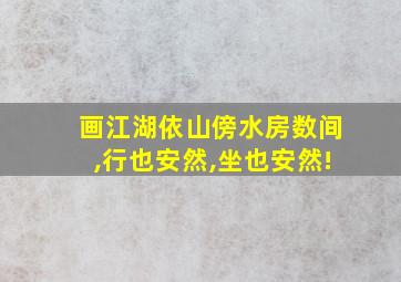 画江湖依山傍水房数间,行也安然,坐也安然!