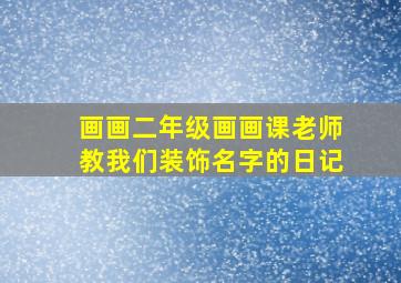 画画二年级画画课老师教我们装饰名字的日记