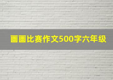 画画比赛作文500字六年级