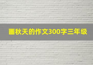 画秋天的作文300字三年级