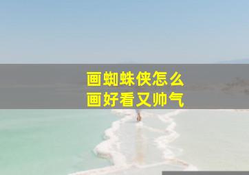 画蜘蛛侠怎么画好看又帅气