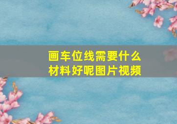 画车位线需要什么材料好呢图片视频