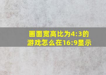 画面宽高比为4:3的游戏怎么在16:9显示