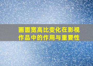 画面宽高比变化在影视作品中的作用与重要性