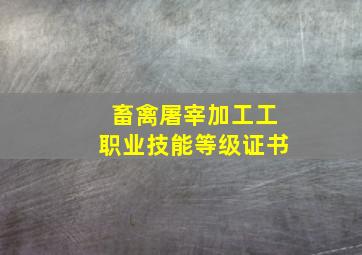 畜禽屠宰加工工职业技能等级证书