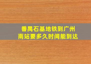 番禺石基地铁到广州南站要多久时间能到达