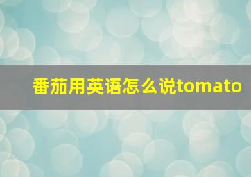 番茄用英语怎么说tomato