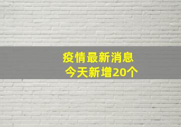 疫情最新消息今天新增20个