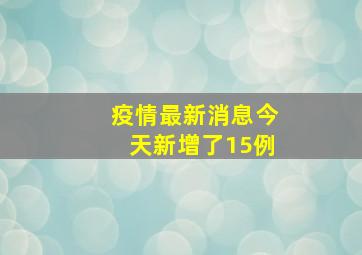 疫情最新消息今天新增了15例