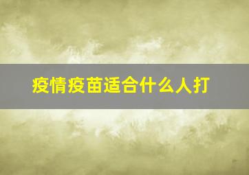 疫情疫苗适合什么人打