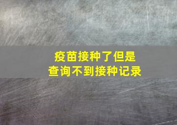 疫苗接种了但是查询不到接种记录