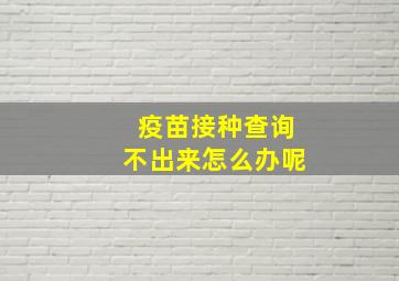 疫苗接种查询不出来怎么办呢