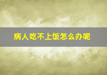 病人吃不上饭怎么办呢