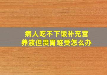 病人吃不下饭补充营养液但畏胃难受怎么办