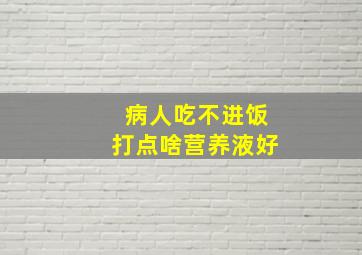 病人吃不进饭打点啥营养液好