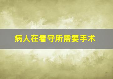 病人在看守所需要手术