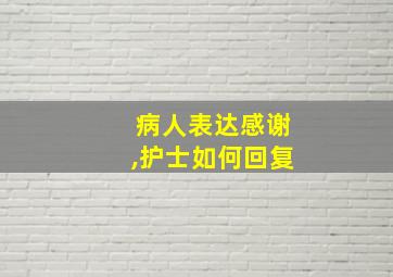 病人表达感谢,护士如何回复