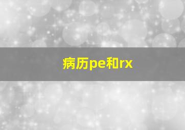 病历pe和rx