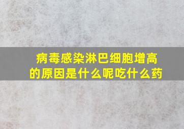 病毒感染淋巴细胞增高的原因是什么呢吃什么药