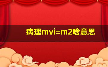 病理mvi=m2啥意思