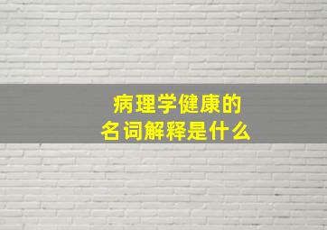 病理学健康的名词解释是什么