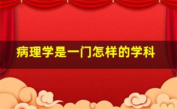 病理学是一门怎样的学科