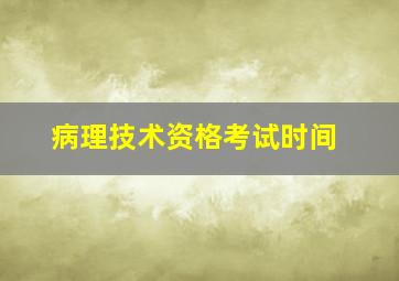 病理技术资格考试时间