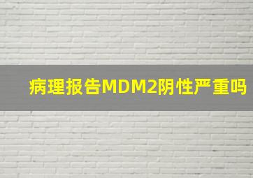 病理报告MDM2阴性严重吗