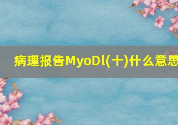 病理报告MyoDl(十)什么意思