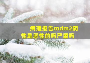 病理报告mdm2阴性是恶性的吗严重吗