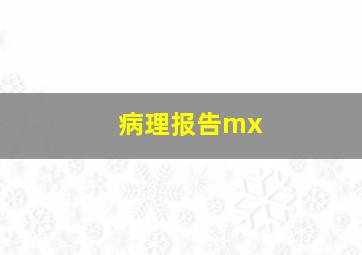 病理报告mx